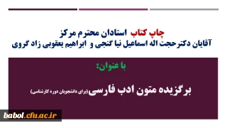 چاپ کتاب  استادان محترم مرکز
آقایان دکترحجت اله اسماعیل نیا گنجی و استاد ابراهیم یعقوبی زاد گروی

 با عنوان:

 برگزیده متون ادب فارسی(برای دانشجویان دوره کارشناسی)