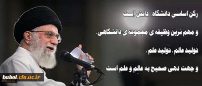 رهبر معظم انقلاب اسلامی در دیدار جمعی از دانشجویان:
رکن اساسی دانشگاه، دانش است و مهم ترین وظیفه ی مجموعه ی دانشگاهی، تولید عالِم، تولید علم، و جهت دهی صحیح به عالِم و علم است