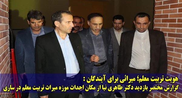 هویت تربیت معلم؛ میراثی برای آیندگان:
گزارش مختصر بازدید دکتر طاهری نیا از مکان احداث موزه میراث تربیت معلم در ساری 2
